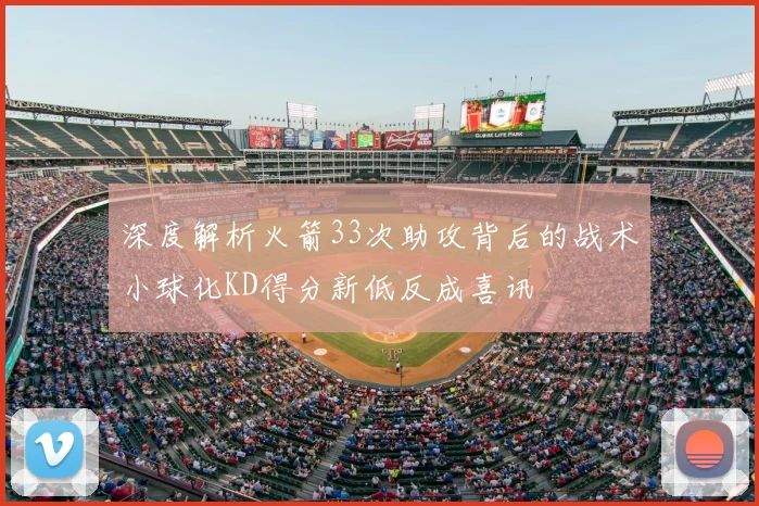 深度解析火箭33次助攻背后的战术小球化KD得分新低反成喜讯