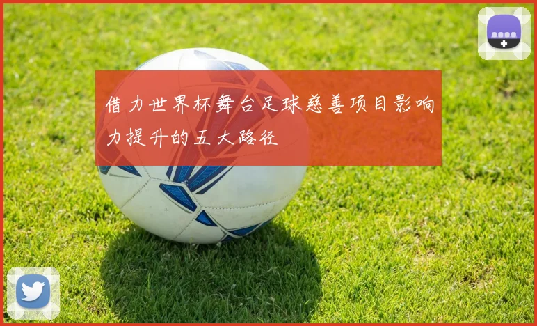 借力世界杯舞台足球慈善项目影响力提升的五大路径