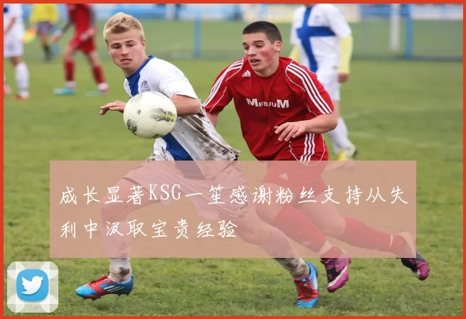 成长显著KSG一笙感谢粉丝支持从失利中汲取宝贵经验